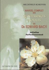 Manuel complet des quintessences florales du Dr Edward Bach : initiation, perfectionnement : pour utilisateurs, conseillers des fleurs de Bach