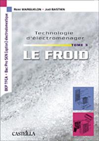 Technologie d'électroménager. Vol. 3. Le froid : BEP TFCA, bac pro SEN option électrodomestique : étude des appareils GEM de la famille du froid et du traitement de l'air, réfrigérateurs, congélateurs, combinés, caves à vin, climatiseurs et groupes d'extraction