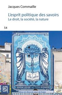 L'esprit politique des savoirs : le droit, la société, la nature : une mise en perspective