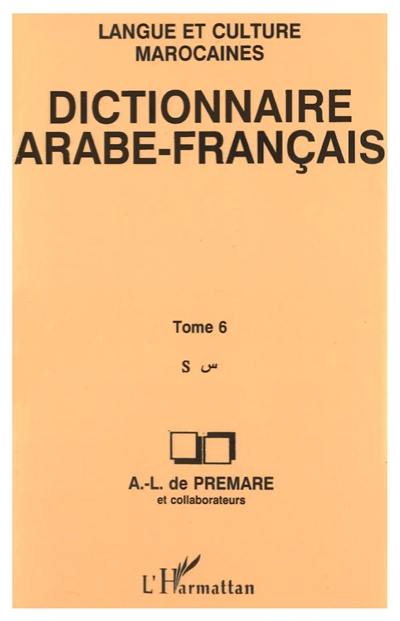 Dictionnaire arabe-français : langue et culture marocaines. Vol. 6. S