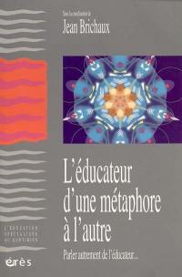 L'éducateur, d'une métaphore à l'autre : parler autrement de l'éducateur