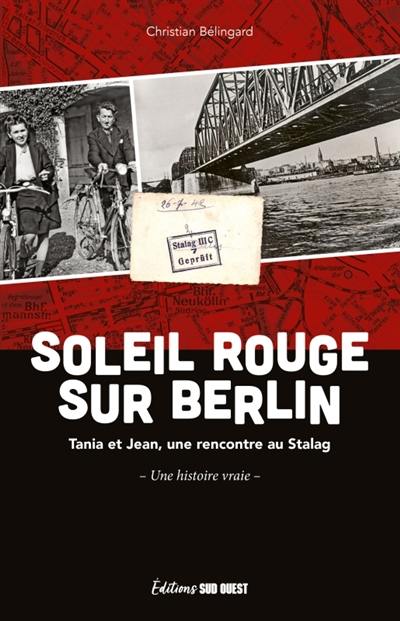 Soleil rouge sur Berlin : Tania et Jean, une rencontre au Stalag : une histoire vraie