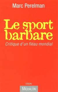 Le sport barbare : critique d'un fléau mondial