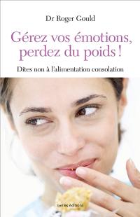 Gérez vos émotions, perdez du poids ! : dites non à l'alimentation consolation