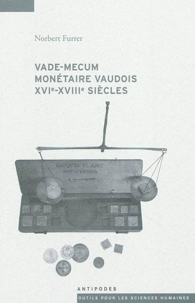 Vade-mecum monétaire vaudois XVIe-XVIIIe siècles : systèmes et parités monétaires, cours d'espèces, prix, revenus et dépenses dans le Pays de Vaud sous le régime bernois