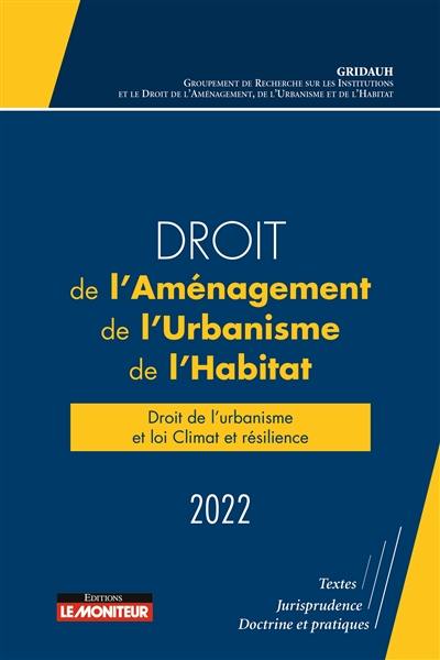 Droit de l'aménagement, de l'urbanisme, de l'habitat 2022 : droit de l'urbanisme et loi Climat et résilience : textes, jurisprudence, doctrine et pratiques