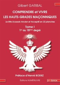 Comprendre et vivre les hauts-grades maçonniques : le rite écossais ancien et accepté en 33 planches. Vol. 1. 1er au 18e degré