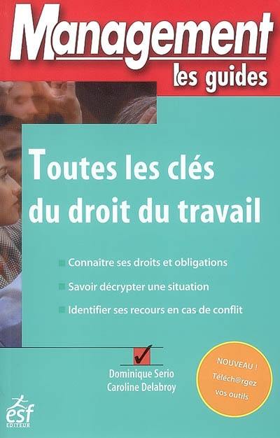 Toutes les clés du droit du travail : connaître ses droits et obligations, savoir décrypter une situation, identifier ses recours en cas de conflit