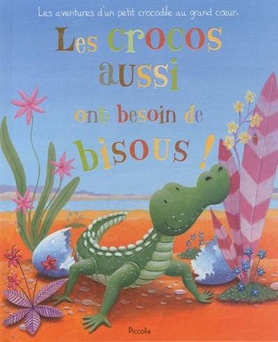 Les crocos aussi ont besoin de bisous ! : les aventures d'un petit crococdile au grand coeur