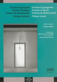 Contra el progreso. Contre le progrès. Contra el amor. Contre l'amour. Contra la democracia : trilogia teatral. Contre la démocratie : trilogie théâtrale