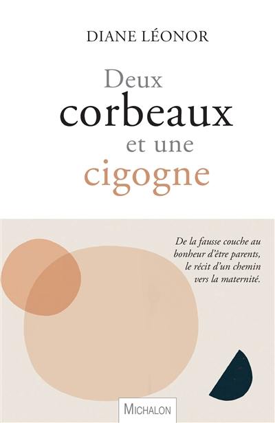 Deux corbeaux et une cigogne : de la fausse couche au bonheur d'être parents, le récit d'un chemin vers la maternité