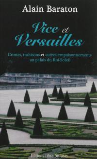 Vice et Versailles : crimes, trahisons et autres empoisonnements au palais du Roi-Soleil