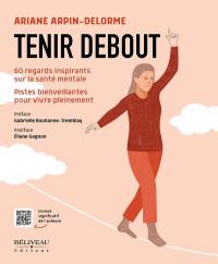 Tenir debout : 60 regards inspirants sur la santé mentale : pistes bienveillantes pour vivre pleinement