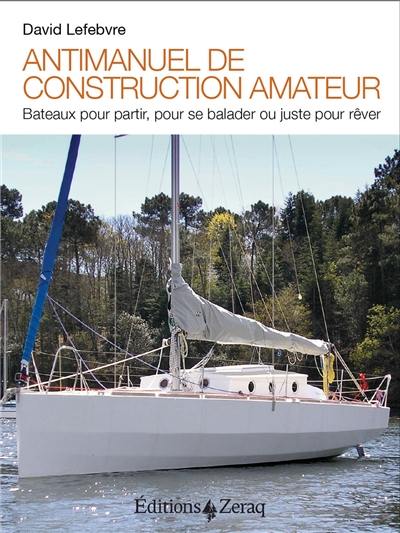 Antimanuel de construction amateur : bateaux pour partir, pour se balader ou juste pour rêver