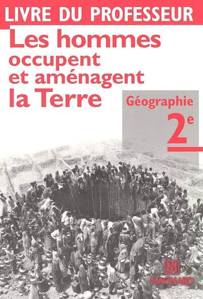 Géographie 2de : les hommes occupent et aménagent la Terre : livre du professeur