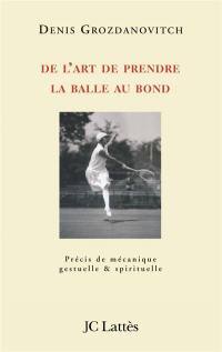 De l'art de prendre la balle au bond : précis de mécanique gestuelle et spirituelle