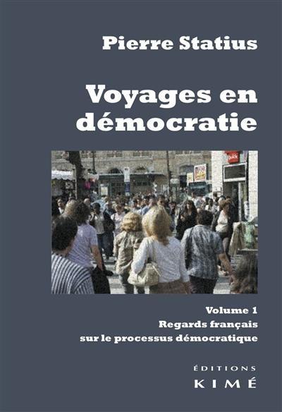 Voyages en démocratie. Vol. 1. Regards français sur le processus démocratique