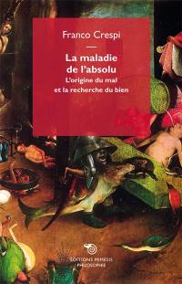 La maladie de l'absolu : l'origine du mal et la recherche du bien