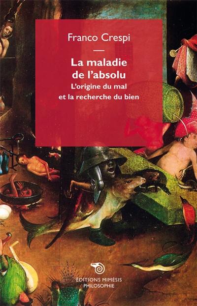 La maladie de l'absolu : l'origine du mal et la recherche du bien