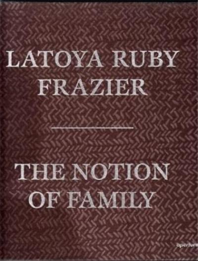 LaToya Ruby Frazier The Notion of Family (Hardback)