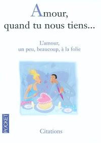 Amour quand tu nous tiens : l'amour, un peu, beaucoup, à la folie !