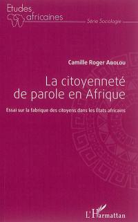 La citoyenneté de parole en Afrique : essai sur la fabrique des citoyens dans les Etats africains