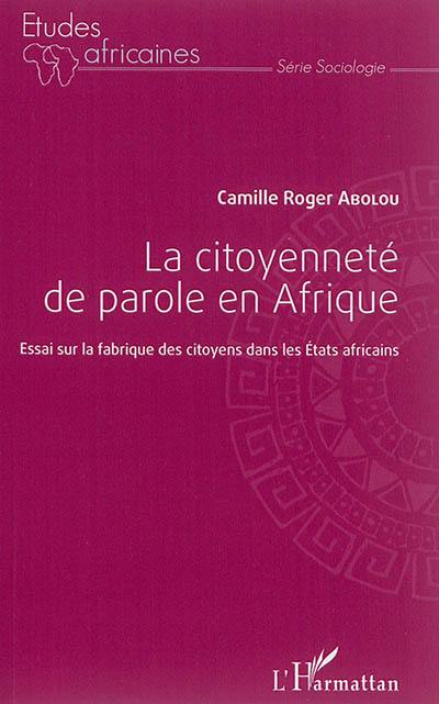 La citoyenneté de parole en Afrique : essai sur la fabrique des citoyens dans les Etats africains