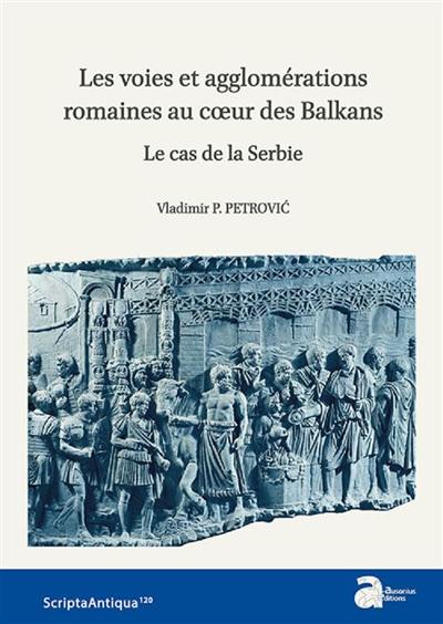 Les voies et agglomérations romaines au coeur des Balkans : le cas de la Serbie