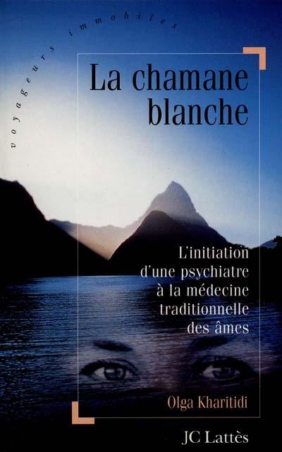 La chamane blanche : l'initiation d'une psychiatre à la médecine traditionnelle des âmes