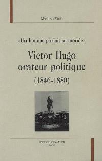 Victor Hugo orateur politique (1846-1880) : un homme parlait au monde : études des discours politiques prononcés de 1846 à 1880