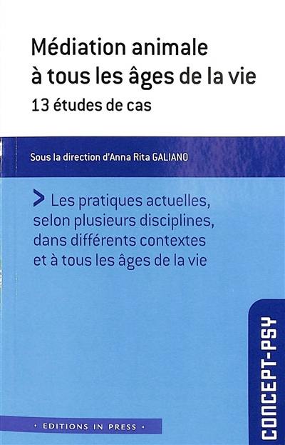 Médiation animale à tous les âges de la vie : 13 études de cas : les pratiques actuelles, selon plusieurs disciplines, dans différents contextes et à tous les âges de la vie