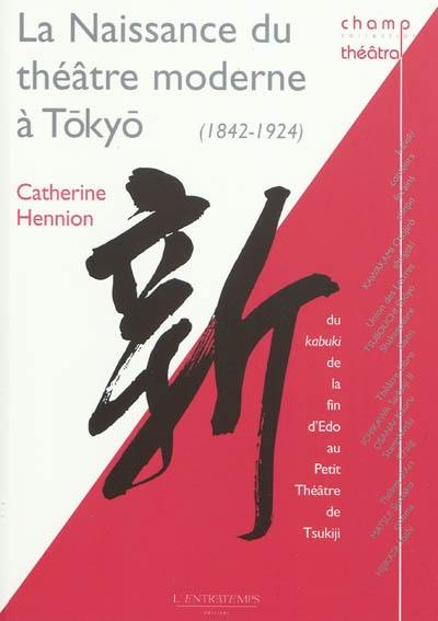 La naissance du théâtre moderne à Tôkyô : du kabuki de la fin d'Edo au petit théâtre de Tsukijii (1842-1924)