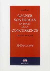 Gagner son procès en droit de la concurrence : droit français : 3.500 décisions