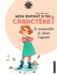 Mon enfant a du caractère ! : le comprendre et savoir l'apaiser