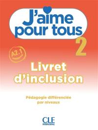 J'aime pour tous : livret d'inclusion : pédagogie différenciée par niveaux. Vol. 2. A2.1