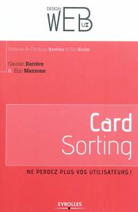 Card sorting : ne perdez plus vos utilisateurs ! : l'architecture de l'information pour les utilisateurs par les utilisateurs