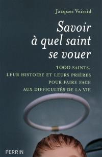 Savoir à quel saint se vouer : 1.000 saints, leur histoire et les prières pour faire face aux difficultés de la vie