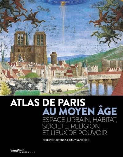 Atlas de Paris au Moyen Age : espace urbain, habitat, société, religion et lieux de pouvoir