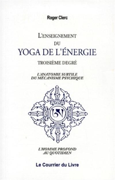 L'enseignement du yoga de l'énergie : troisième degré : l'anatomie subtile du mécanisme psychique, l'homme profond au quotidien