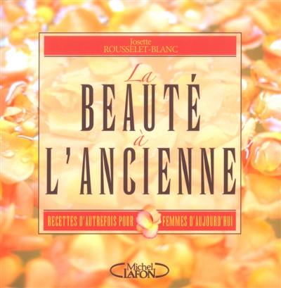 La beauté à l'ancienne : recettes d'autrefois pour femmes d'aujourd'hui