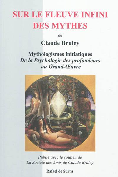 Sur le fleuve infini des mythes : mythologismes initiatiques : de la psychologie des profondeurs au grand-oeuvre