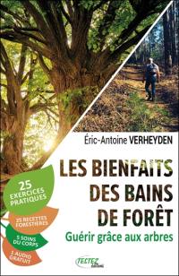 Les bienfaits des bains de forêt : guérir grâce aux arbres : 25 exercices pratiques, 25 recettes forestières, 5 soins du corps