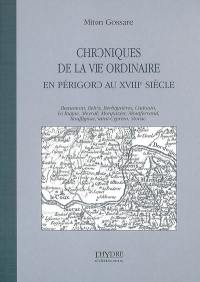 Chroniques de la vie ordinaire en Périgord au XVIIIe siècle : Beaumont, Belvès, Berbiguières, Cadouin, Le Bugue, Meyrals, Monpazier, Montferrand, Rouffignac, Saint-Cyprien, Siorac