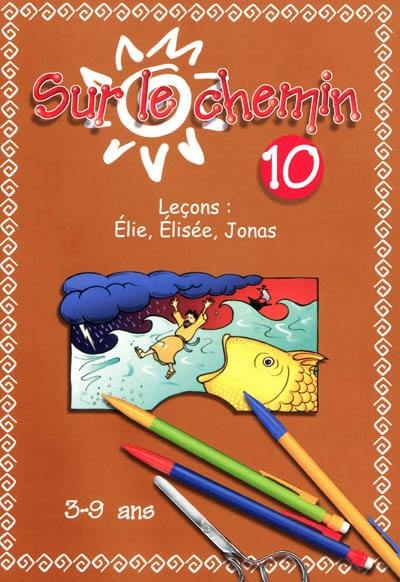 Sur le chemin : pour les 3 à 9 ans : leçons. Vol. 10. Elie, Elisée, Jonas