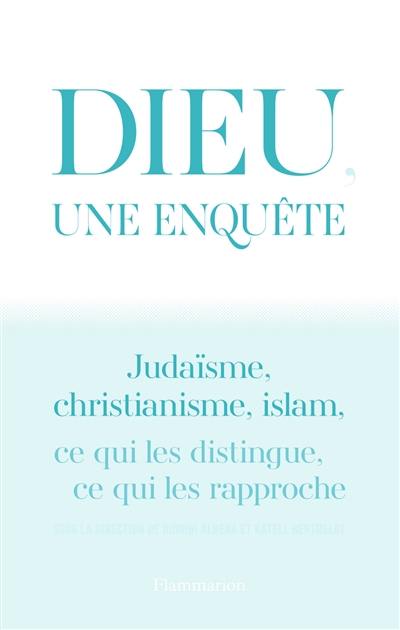 Dieu, une enquête : judaïsme, christianisme, islam : ce qui les distingue, ce qui les rapproche