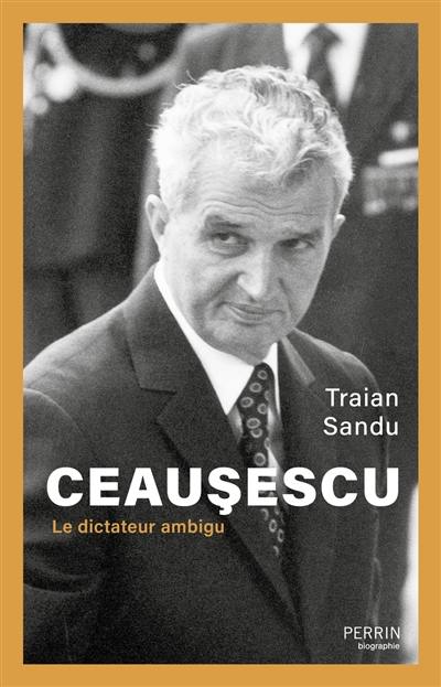 Ceausescu : le dictateur ambigu