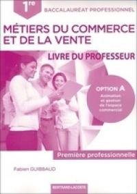 Métiers du commerce et de la vente, 1re professionnelle baccalauréat professionnel, option A : animation et gestion de l'espace commercial : livre du professeur