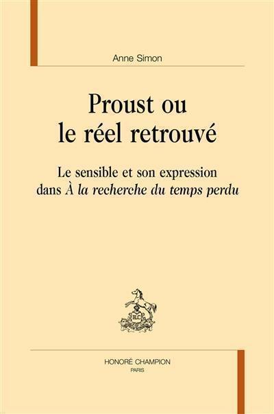 Proust ou Le réel retrouvé : le sensible et son expression dans A la recherche du temps perdu