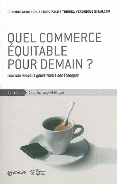 Quel commerce équitable pour demain ? : pour une nouvelle gouvernance des échanges