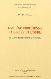 Lambèse chrétienne : la gloire et l'oubli : de la Numidie romaine à l'Ifrîqiya